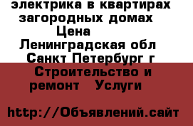 электрика в квартирах, загородных домах. › Цена ­ 500 - Ленинградская обл., Санкт-Петербург г. Строительство и ремонт » Услуги   